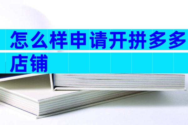 怎么样申请开拼多多店铺