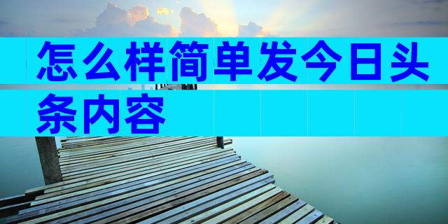 怎么样简单发今日头条内容