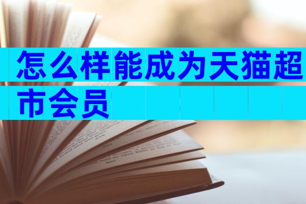 怎么样能成为天猫超市会员