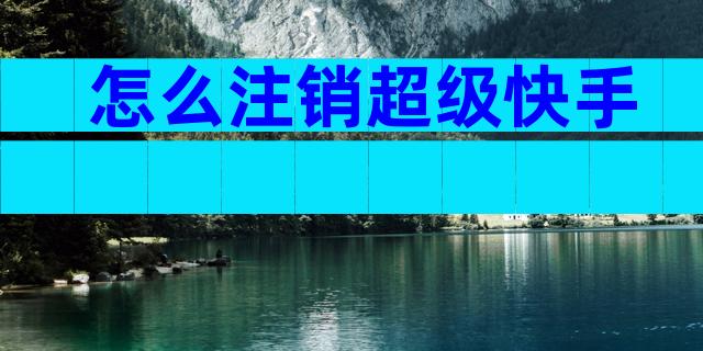 怎么注销超级快手