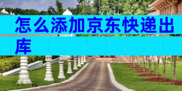 怎么添加京东快递出库