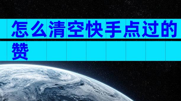 怎么清空快手点过的赞