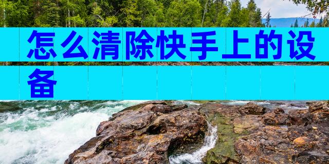 怎么清除快手上的设备