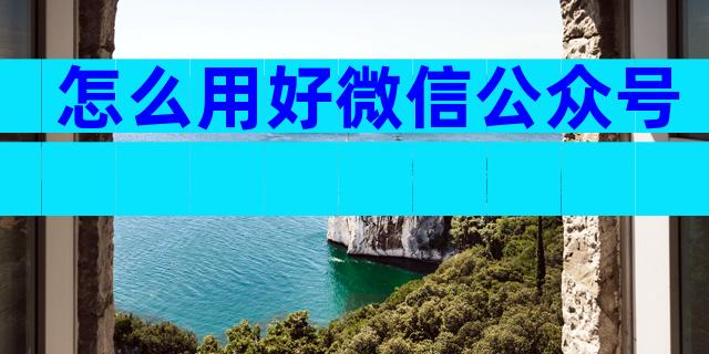 怎么用好微信公众号