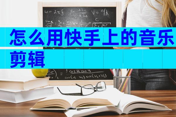 怎么用快手上的音乐剪辑