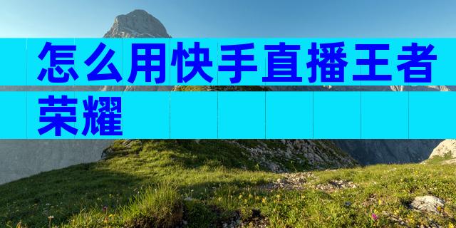 怎么用快手直播王者荣耀