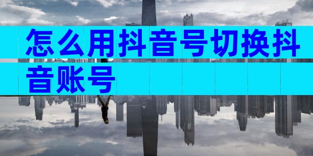 怎么用抖音号切换抖音账号