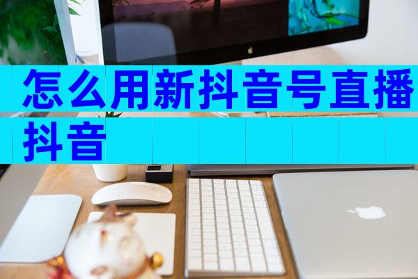 怎么用新抖音号直播抖音