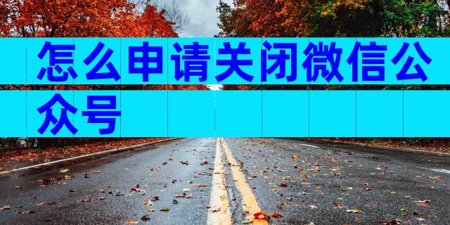 怎么申请关闭微信公众号