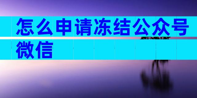 怎么申请冻结公众号微信