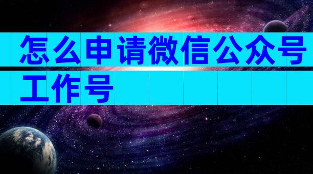 怎么申请微信公众号工作号