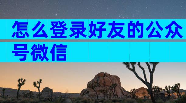 怎么登录好友的公众号微信