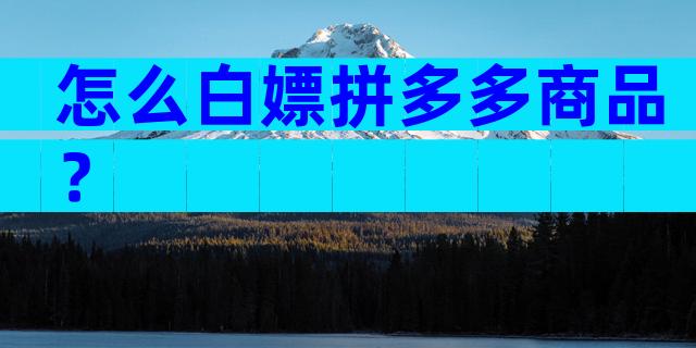 怎么白嫖拼多多商品？