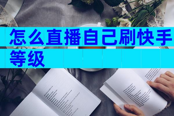怎么直播自己刷快手等级
