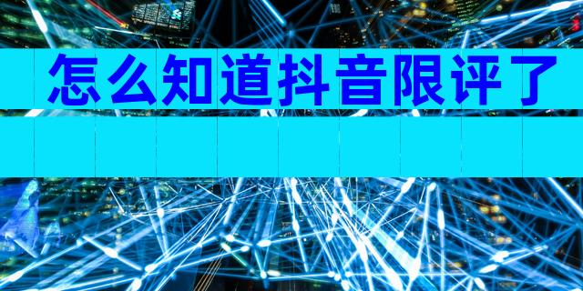 怎么知道抖音限评了