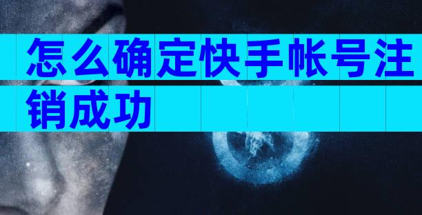 怎么确定快手帐号注销成功