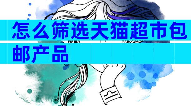 怎么筛选天猫超市包邮产品