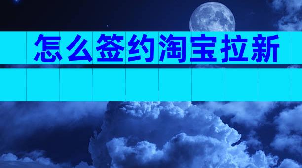 怎么签约淘宝拉新