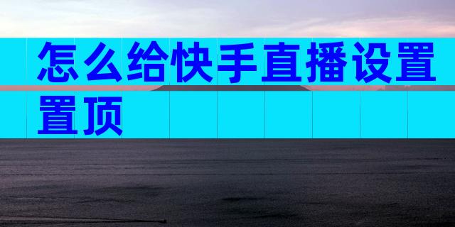 怎么给快手直播设置置顶