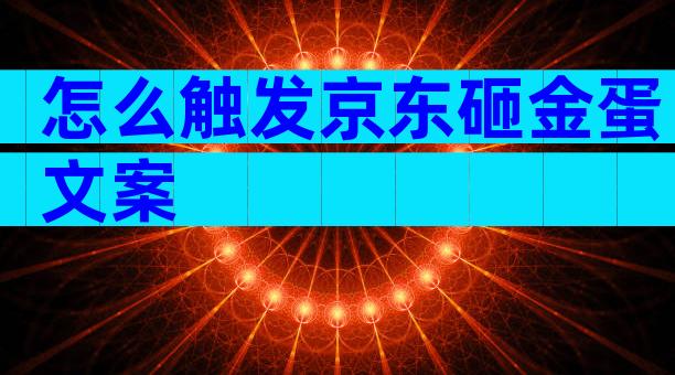 怎么触发京东砸金蛋文案