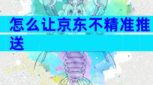 怎么让京东不精准推送
