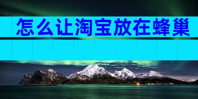 怎么让淘宝放在蜂巢