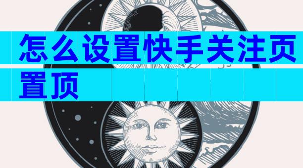 怎么设置快手关注页置顶