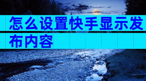 怎么设置快手显示发布内容