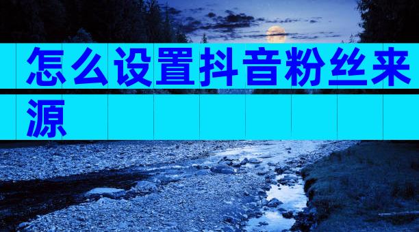 怎么设置抖音粉丝来源