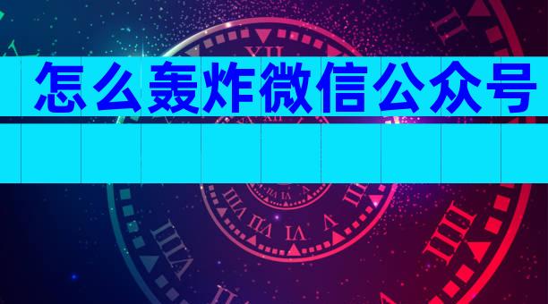 怎么轰炸微信公众号