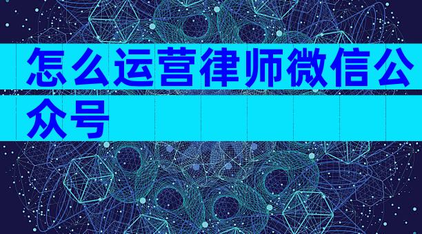 怎么运营律师微信公众号