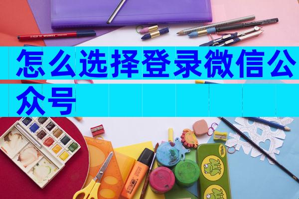 怎么选择登录微信公众号
