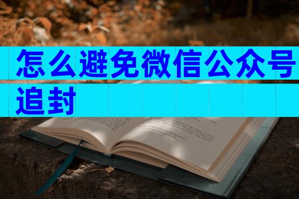 怎么避免微信公众号追封