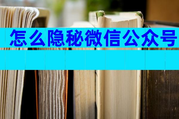 怎么隐秘微信公众号