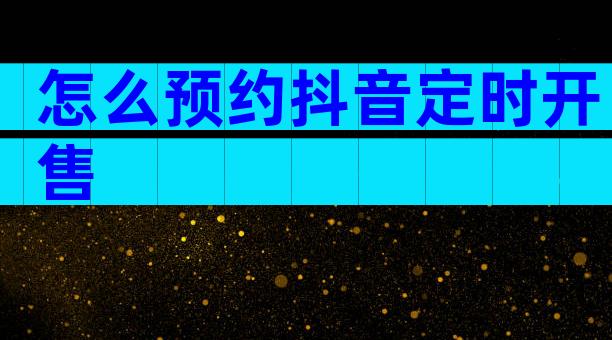 怎么预约抖音定时开售