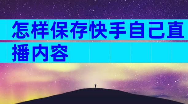 怎样保存快手自己直播内容