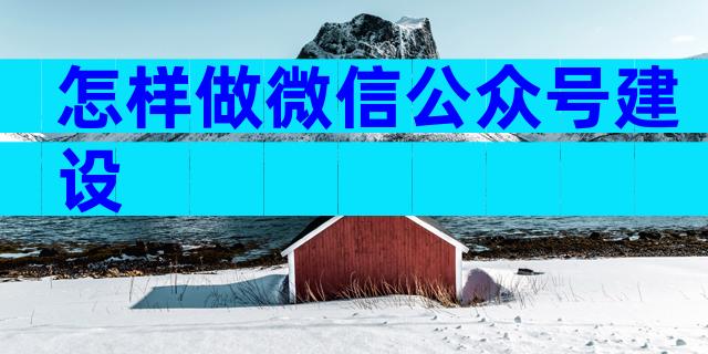 怎样做微信公众号建设