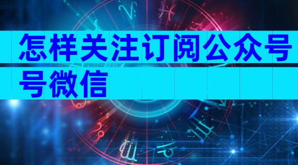 怎样关注订阅公众号号微信