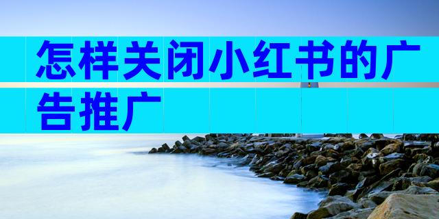 怎样关闭小红书的广告推广