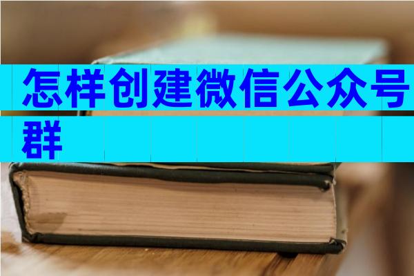 怎样创建微信公众号群