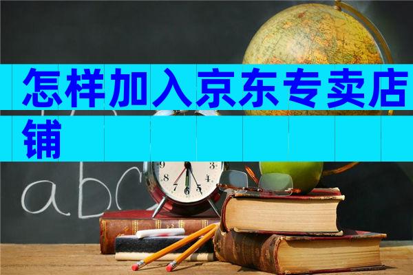 怎样加入京东专卖店铺