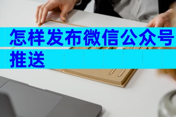 怎样发布微信公众号推送