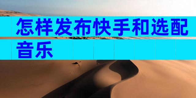 怎样发布快手和选配音乐