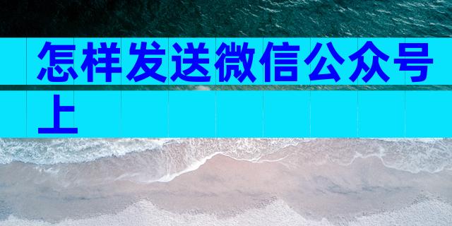 怎样发送微信公众号上