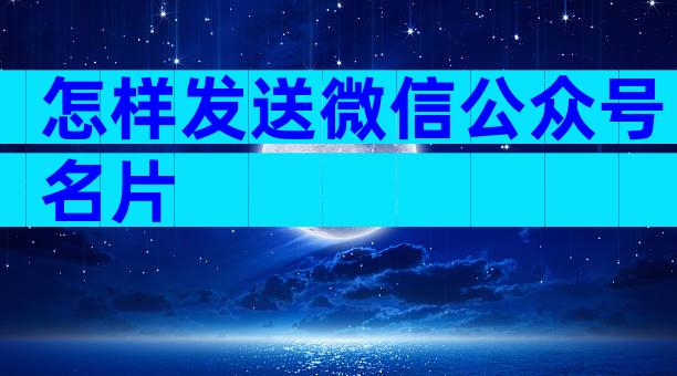 怎样发送微信公众号名片