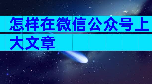 怎样在微信公众号上大文章