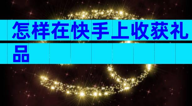 怎样在快手上收获礼品
