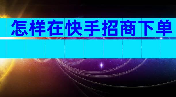 怎样在快手招商下单