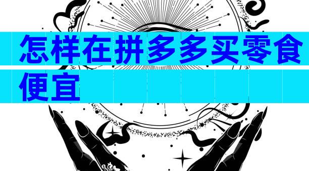 怎样在拼多多买零食便宜