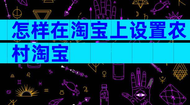 怎样在淘宝上设置农村淘宝